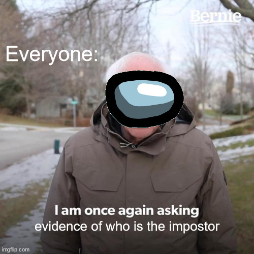 hey you brown, i am once agian asking evidenc eof who is the impostor | Everyone:; evidence of who is the impostor | image tagged in memes,bernie i am once again asking for your support | made w/ Imgflip meme maker