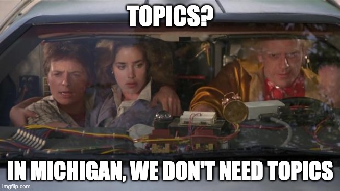 Back To The Future Roads? | TOPICS? IN MICHIGAN, WE DON'T NEED TOPICS | image tagged in back to the future roads | made w/ Imgflip meme maker
