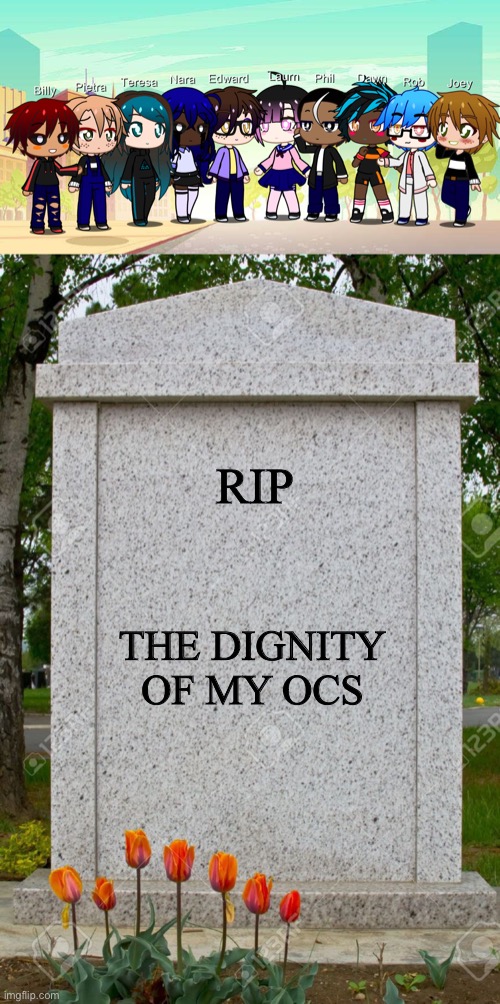 Idk where to post this lmao | RIP; THE DIGNITY OF MY OCS | image tagged in blank gravestone,cursed image,gacha club,why did i make this,original character | made w/ Imgflip meme maker