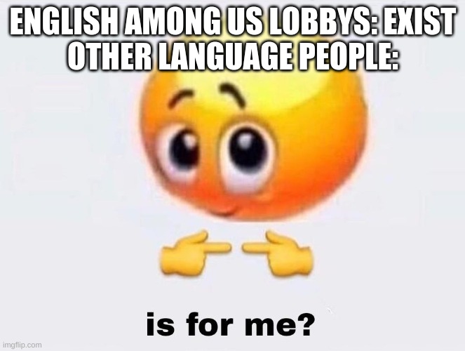Is it for me? | ENGLISH AMONG US LOBBYS: EXIST
OTHER LANGUAGE PEOPLE: | image tagged in is it for me | made w/ Imgflip meme maker