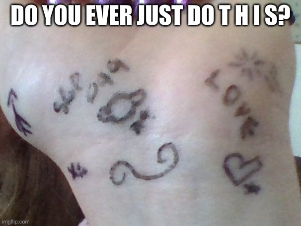 Hehe "Tattoos" Go brrrr | DO YOU EVER JUST DO T H I S? | made w/ Imgflip meme maker