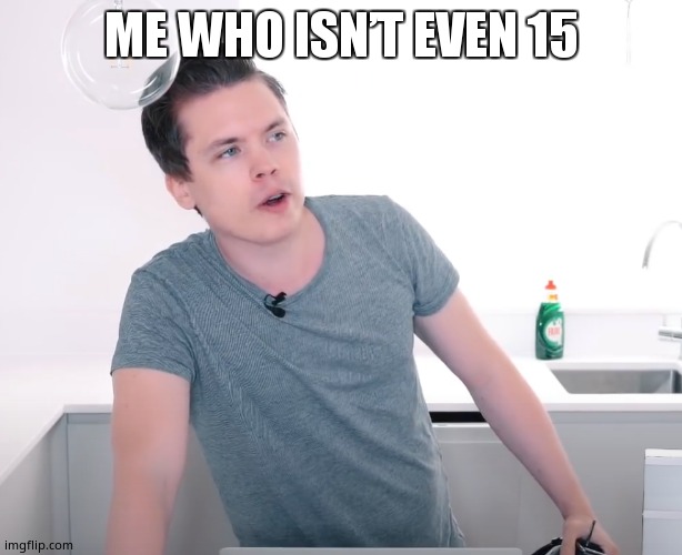 ME WHO ISN’T EVEN 15 | image tagged in roomieofficial | made w/ Imgflip meme maker