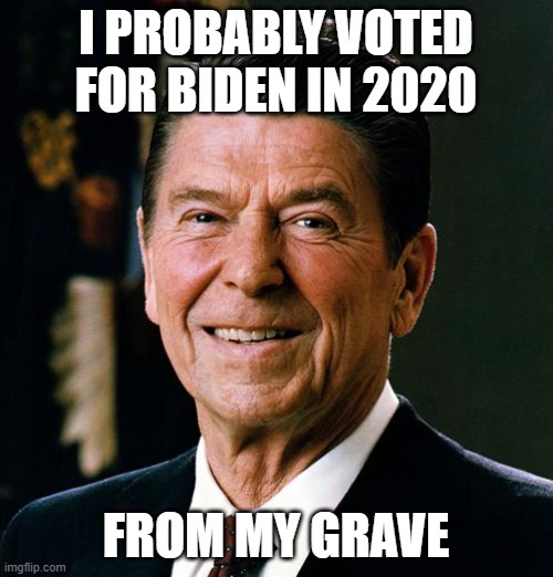 Ronald Reagan face | I PROBABLY VOTED FOR BIDEN IN 2020; FROM MY GRAVE | image tagged in ronald reagan face | made w/ Imgflip meme maker