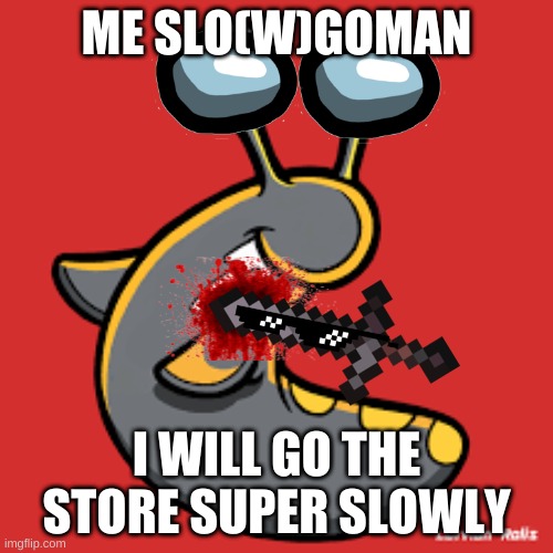 Slogoman slug | ME SLO(W)GOMAN; I WILL GO THE STORE SUPER SLOWLY | image tagged in slogoman slug | made w/ Imgflip meme maker