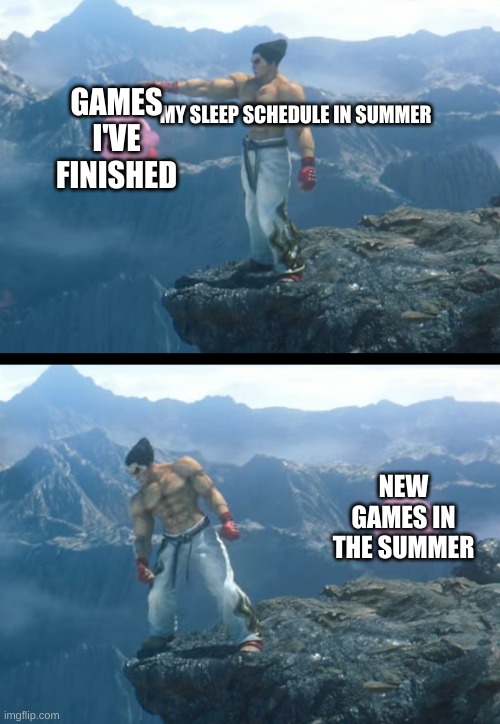 I need to sleep | GAMES I'VE FINISHED; MY SLEEP SCHEDULE IN SUMMER; NEW GAMES IN THE SUMMER | image tagged in kazuya throwing kirby off a cliff,smash bros | made w/ Imgflip meme maker