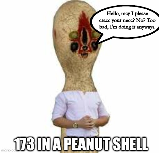 Hmm yes, polite 173 | Hello, may I please cracc your necc? No? Too bad, I'm doing it anyways. 173 IN A PEANUT SHELL | image tagged in scp 173 | made w/ Imgflip meme maker