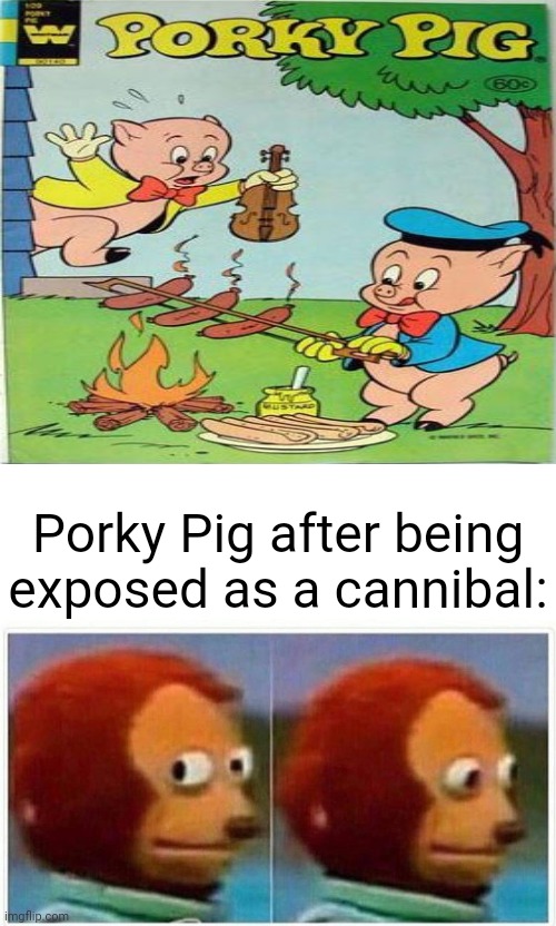 Porky Pig |  Porky Pig after being exposed as a cannibal: | image tagged in memes,monkey puppet,porky pig,cannibal,cannibalism,funny | made w/ Imgflip meme maker
