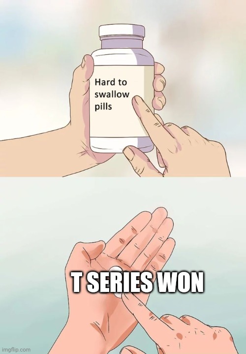 Hard To Swallow Pills | T SERIES WON | image tagged in memes,hard to swallow pills | made w/ Imgflip meme maker