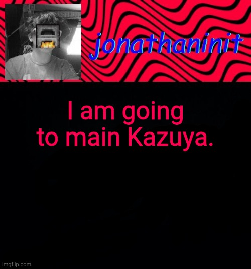 just jonathaninit | I am going to main Kazuya. | image tagged in just jonathaninit | made w/ Imgflip meme maker