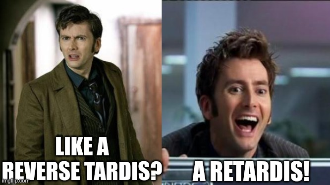 LIKE A REVERSE TARDIS? A RETARDIS! | image tagged in doctor who is confused,doctor who | made w/ Imgflip meme maker