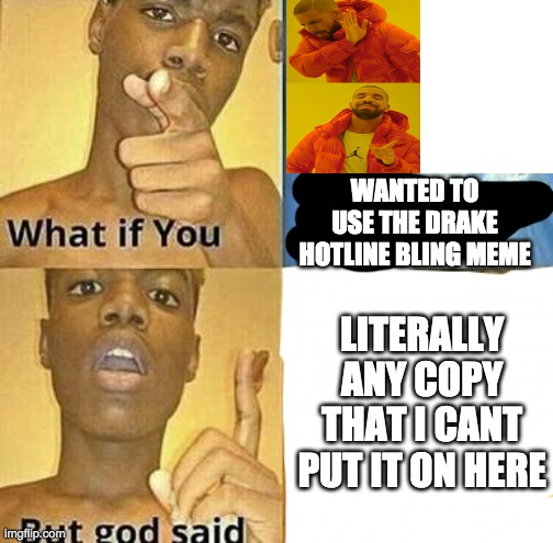 a title again | WANTED TO USE THE DRAKE HOTLINE BLING MEME; LITERALLY ANY COPY THAT I CANT PUT IT ON HERE | image tagged in what if you wanted to go to heaven | made w/ Imgflip meme maker