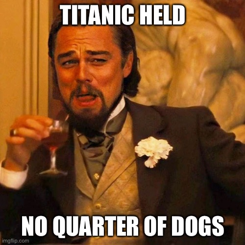 Leo Laughing | TITANIC HELD NO QUARTER OF DOGS | image tagged in leo laughing | made w/ Imgflip meme maker