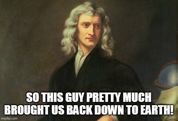 Issac Newton Once Said | SO THIS GUY PRETTY MUCH BROUGHT US BACK DOWN TO EARTH! | image tagged in issac newton once said | made w/ Imgflip meme maker