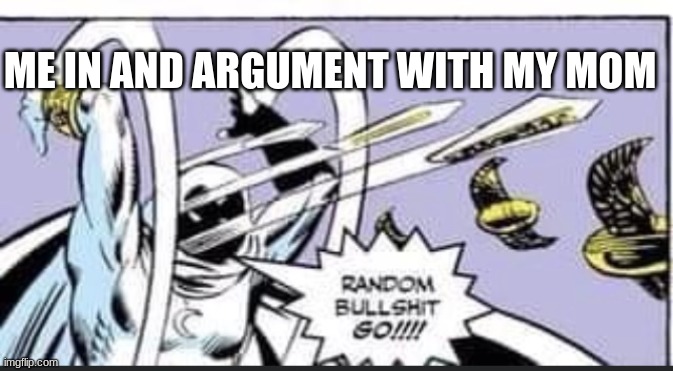 RANDOM BULLSHIT GO | ME IN AND ARGUMENT WITH MY MOM | image tagged in random bullshit go | made w/ Imgflip meme maker