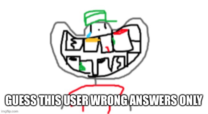 GUESS THIS USER WRONG ANSWERS ONLY | made w/ Imgflip meme maker