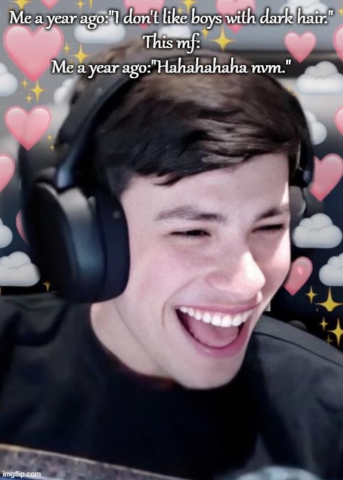 Me a year ago:"I don't like boys with dark hair."
This mf:
Me a year ago:"Hahahahaha nvm." | made w/ Imgflip meme maker
