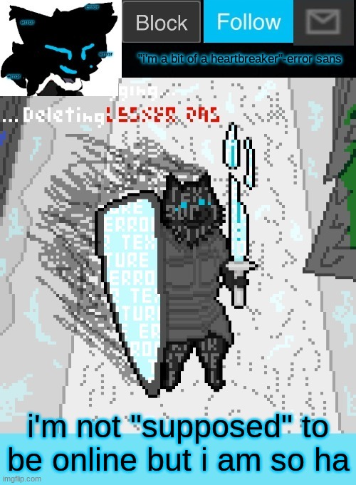 i'll just randomly leave | i'm not "supposed" to be online but i am so ha | image tagged in theonlyrandomdoggo's errortale temp | made w/ Imgflip meme maker