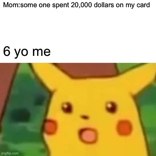 Surprised Pikachu | Mom:some one spent 20,000 dollars on my card; 6 yo me | image tagged in memes,surprised pikachu | made w/ Imgflip meme maker