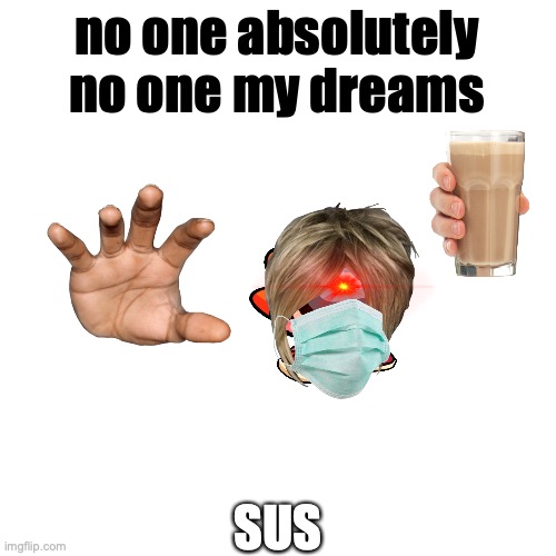 my dreams #1 | no one absolutely no one my dreams; SUS | image tagged in memes,blank transparent square | made w/ Imgflip meme maker