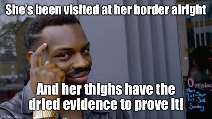 Roll Safe Think About It Meme | She’s been visited at her border alright And her thighs have the dried evidence to prove it! | image tagged in memes,roll safe think about it | made w/ Imgflip meme maker