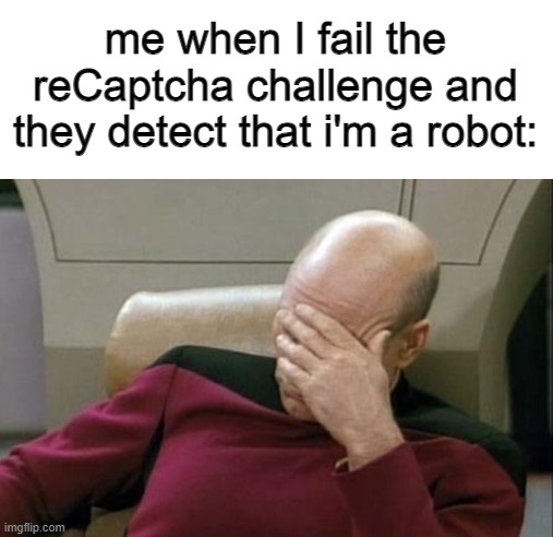 I have that problem most times | me when I fail the reCaptcha challenge and they detect that i'm a robot: | image tagged in memes,captain picard facepalm,recaptcha,not a robot | made w/ Imgflip meme maker