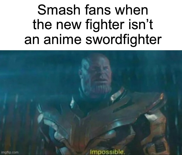 I think it was Kazuya from Tekken |  Smash fans when the new fighter isn’t an anime swordfighter | image tagged in thanos impossible | made w/ Imgflip meme maker