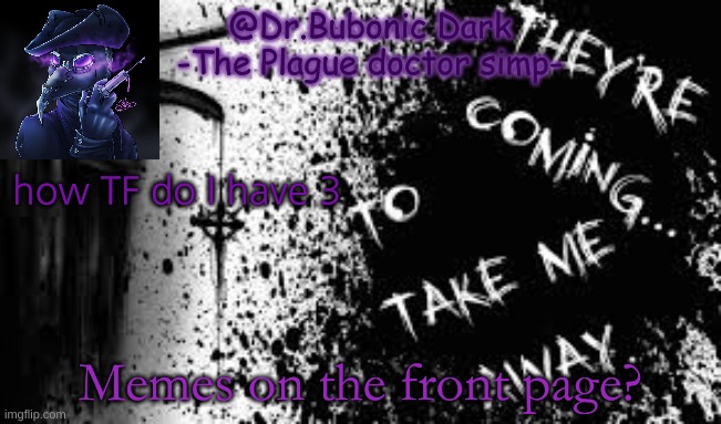 Plague doctors are cool..... | how TF do I have 3; Memes on the front page? | image tagged in plague doctors are cool | made w/ Imgflip meme maker