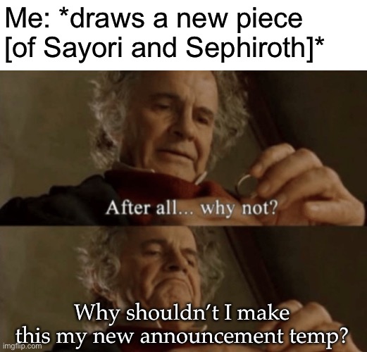 After all.. why not? | Me: *draws a new piece [of Sayori and Sephiroth]*; Why shouldn’t I make this my new announcement temp? | image tagged in after all why not,sayori,sephiroth,drawing,memes | made w/ Imgflip meme maker