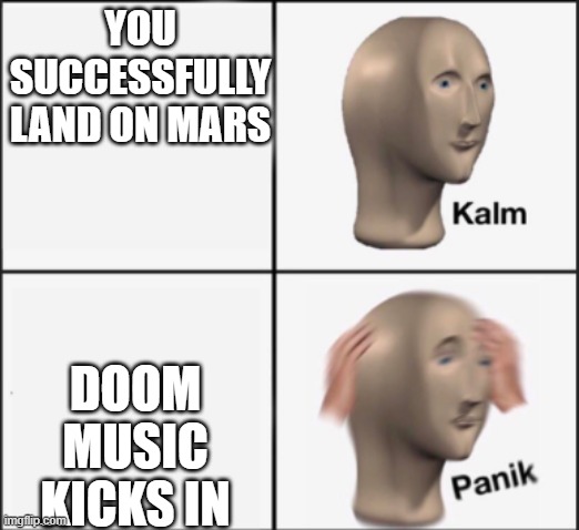 Doom music kicks in | YOU SUCCESSFULLY LAND ON MARS; DOOM MUSIC KICKS IN | image tagged in kalm panik,doom,mars | made w/ Imgflip meme maker