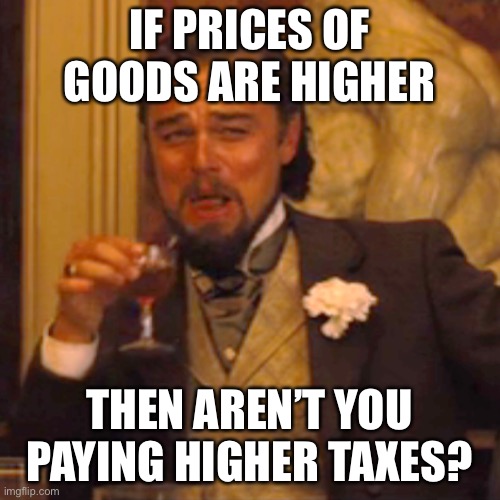 Laughing Leo Meme | IF PRICES OF GOODS ARE HIGHER THEN AREN’T YOU PAYING HIGHER TAXES? | image tagged in memes,laughing leo | made w/ Imgflip meme maker