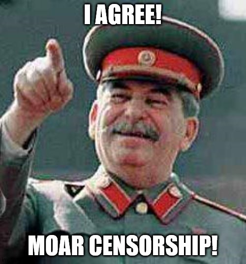 Stalin says | I AGREE! MOAR CENSORSHIP! | image tagged in stalin says | made w/ Imgflip meme maker