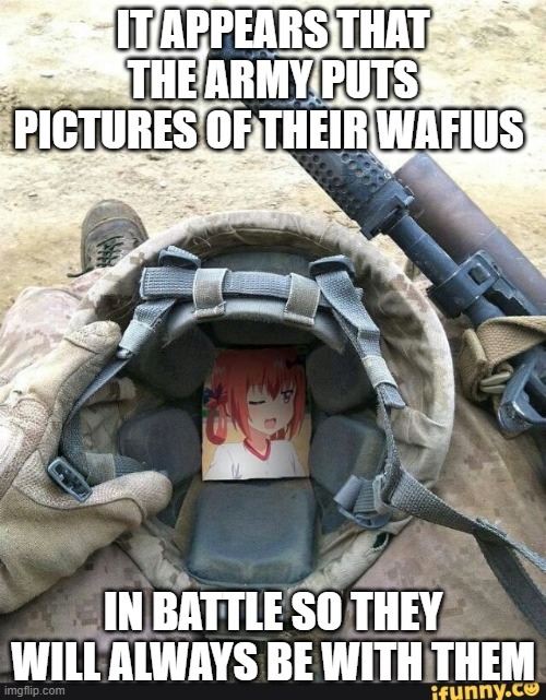 army wafius ok | IT APPEARS THAT THE ARMY PUTS PICTURES OF THEIR WAFIUS; IN BATTLE SO THEY WILL ALWAYS BE WITH THEM | image tagged in army waifu | made w/ Imgflip meme maker