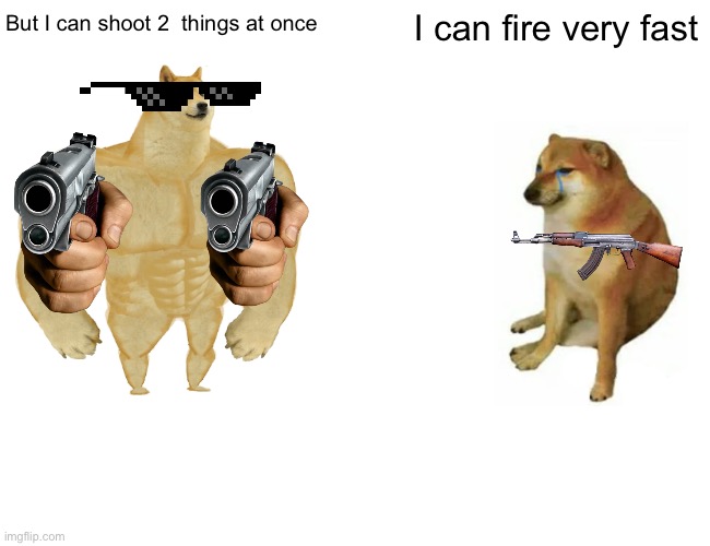 Why? | I can fire very fast; But I can shoot 2  things at once | image tagged in memes,buff doge vs cheems | made w/ Imgflip meme maker