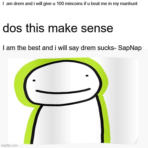 Dream | I  am drem and i will give u 100 mincoins if u beat me in my manhunt; dos this make sense; I am the best and i will say drem sucks- SapNap | image tagged in dream smp | made w/ Imgflip meme maker
