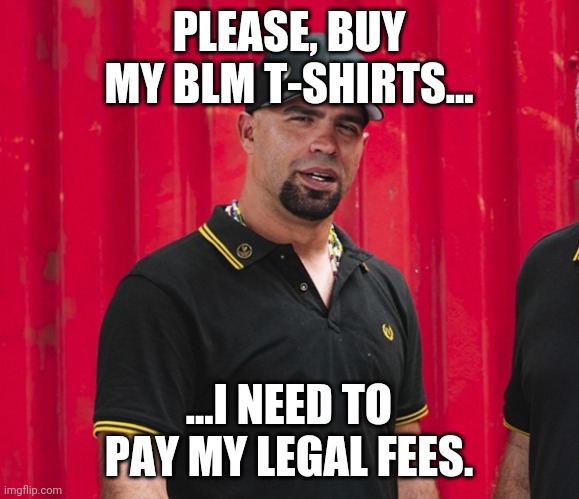 Proud boy turned BLM t shirt vendor to raise money.  Cant beat em, join em. | PLEASE, BUY MY BLM T-SHIRTS... ...I NEED TO PAY MY LEGAL FEES. | image tagged in enrique tarrio | made w/ Imgflip meme maker