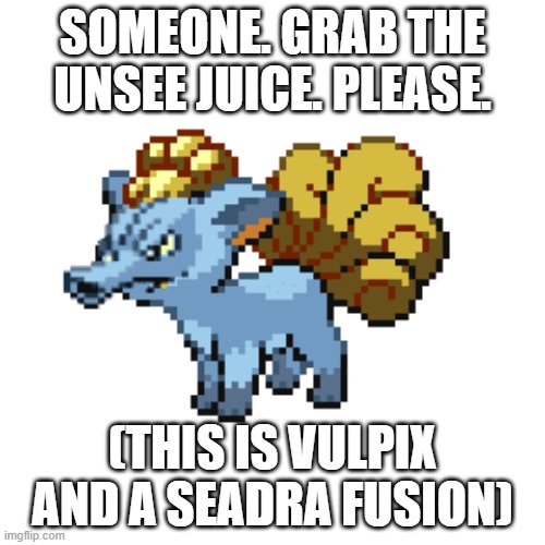 This image is very... odd. | SOMEONE. GRAB THE UNSEE JUICE. PLEASE. (THIS IS VULPIX AND A SEADRA FUSION) | image tagged in pokemon,pokemon fusion,unsee juice,memes | made w/ Imgflip meme maker