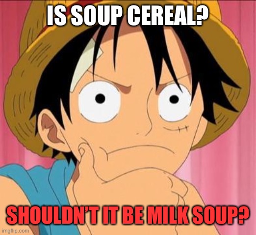 Is soup cereal? | IS SOUP CEREAL? SHOULDN’T IT BE MILK SOUP? | image tagged in luffy focused | made w/ Imgflip meme maker