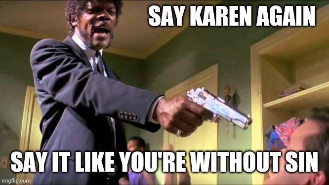 Cuz you don't have the rocks to say C | SAY KAREN AGAIN; SAY IT LIKE YOU'RE WITHOUT SIN | image tagged in say what again,sin,karen,jesus,self-righteous,asshat | made w/ Imgflip meme maker