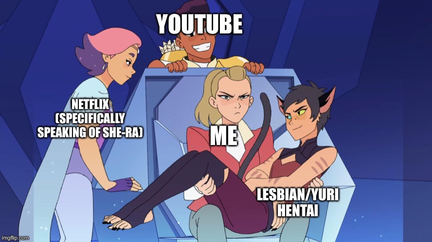 Me and all the distractions (NSFW) | YOUTUBE; NETFLIX (SPECIFICALLY SPEAKING OF SHE-RA); ME; LESBIAN/YURI HENTAI | image tagged in distracted she-ra | made w/ Imgflip meme maker