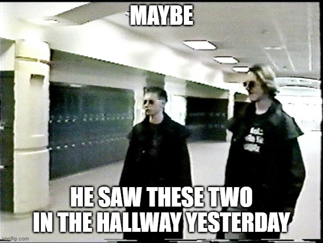 Columbine Shooter | MAYBE HE SAW THESE TWO IN THE HALLWAY YESTERDAY | image tagged in columbine shooter | made w/ Imgflip meme maker