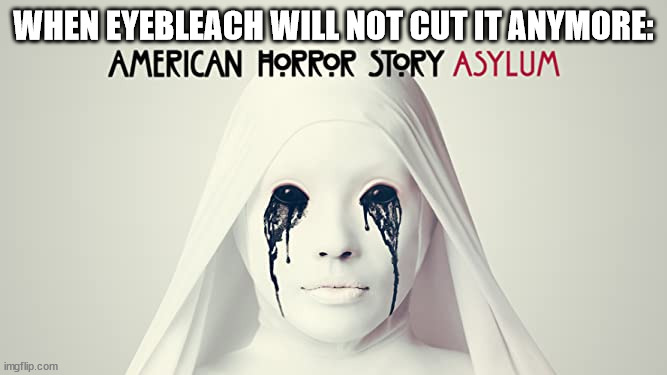 Bleeding Eyes | WHEN EYEBLEACH WILL NOT CUT IT ANYMORE: | image tagged in amercian horror story asylum | made w/ Imgflip meme maker