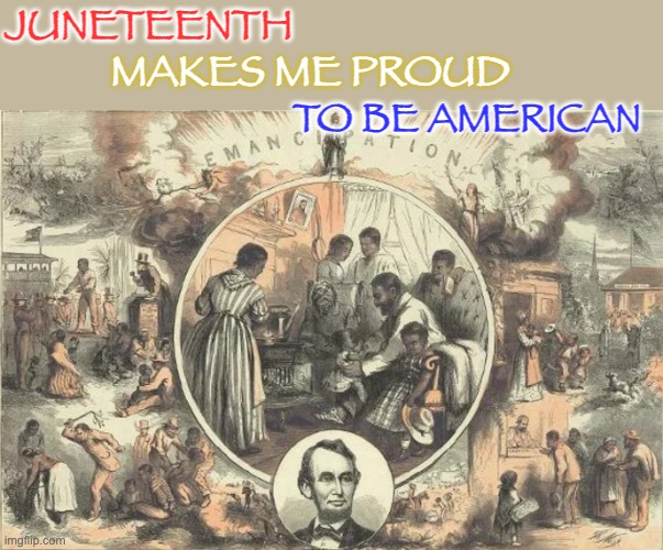 Let's celebrate this! | JUNETEENTH; MAKES ME PROUD; TO BE AMERICAN | image tagged in juneteenth means freedom,holidays,juneteenth,freedom | made w/ Imgflip meme maker