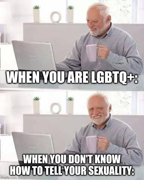 Hide the Pain Harold Meme | WHEN YOU ARE LGBTQ+:; WHEN YOU DON'T KNOW HOW TO TELL YOUR SEXUALITY: | image tagged in memes,hide the pain harold | made w/ Imgflip meme maker