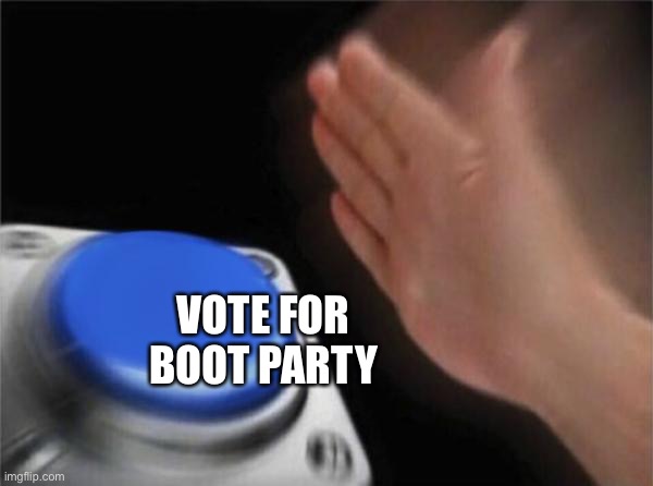 Blank Nut Button Meme | VOTE FOR BOOT PARTY | image tagged in memes,blank nut button | made w/ Imgflip meme maker