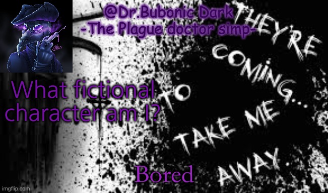Plague doctors are cool..... | What fictional character am I? Bored | image tagged in plague doctors are cool | made w/ Imgflip meme maker