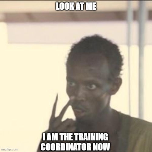 training | LOOK AT ME; I AM THE TRAINING COORDINATOR NOW | image tagged in memes,look at me | made w/ Imgflip meme maker