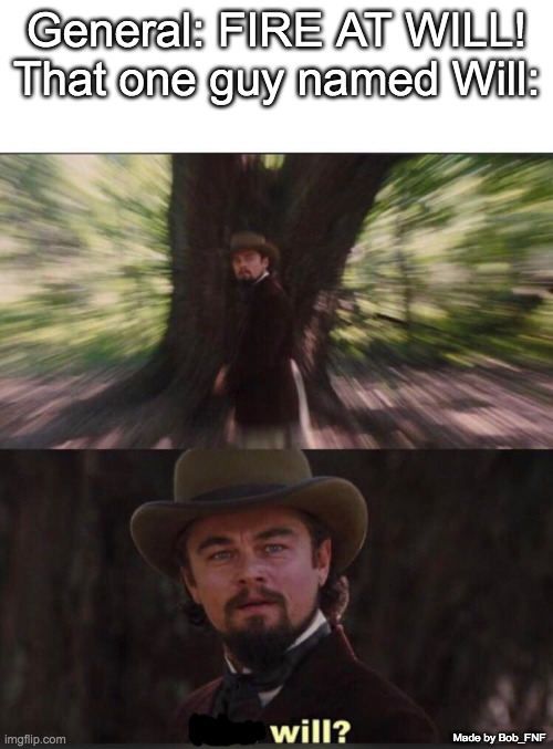 *Insert creative title here* | General: FIRE AT WILL!
That one guy named Will:; Made by Bob_FNF | image tagged in you will leonardo django,memes,funny,oh wow are you actually reading these tags,made by bob_fnf | made w/ Imgflip meme maker