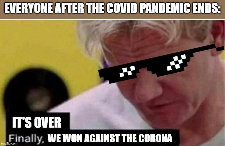 Let me just say for the record once again this will be everyone when this corona ends | EVERYONE AFTER THE COVID PANDEMIC ENDS:; IT'S OVER; WE WON AGAINST THE CORONA | image tagged in gordon ramsay some good food,coronavirus,dank memes,relatable,memes,victory | made w/ Imgflip meme maker