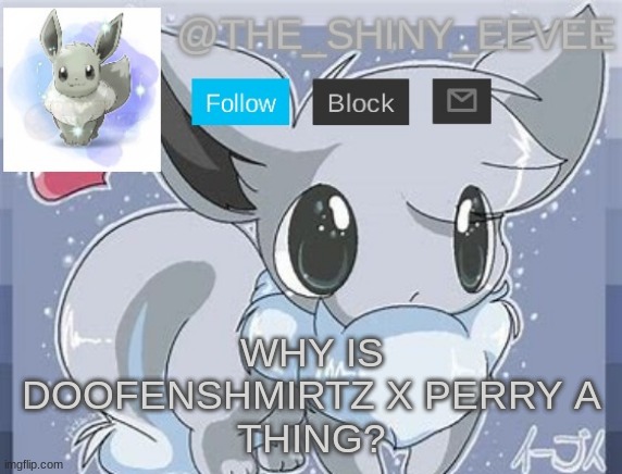 The_Shiny_Eevee's announcement template | WHY IS
 DOOFENSHMIRTZ X PERRY A 
THING? | image tagged in the_shiny_eevee's announcement template | made w/ Imgflip meme maker