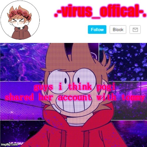 tord temp by yachi | guys i think pogi shared her account with tommy | image tagged in tord temp by yachi | made w/ Imgflip meme maker